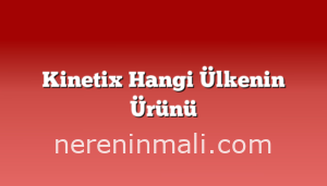 Kinetix Hangi Ülkenin Ürünü