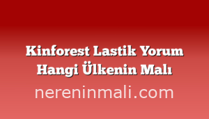 Kinforest Lastik Yorum Hangi Ülkenin Malı