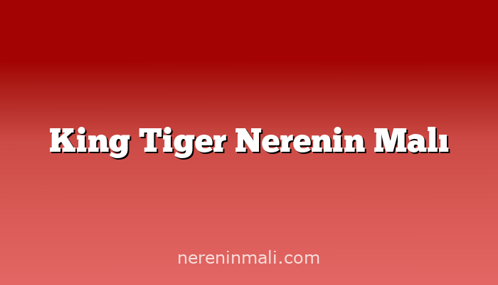 King Tiger Nerenin Malı