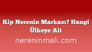 Kip Nerenin Markası? Hangi Ülkeye Ait