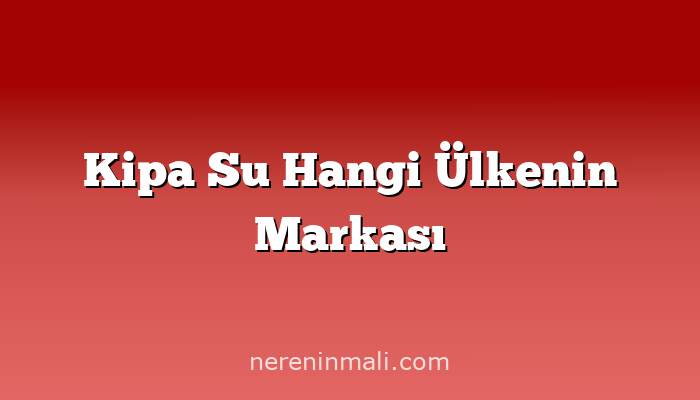 Kipa Su Hangi Ülkenin Markası