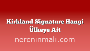 Kirkland Signature Hangi Ülkeye Ait