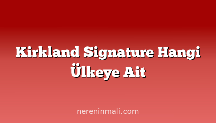 Kirkland Signature Hangi Ülkeye Ait