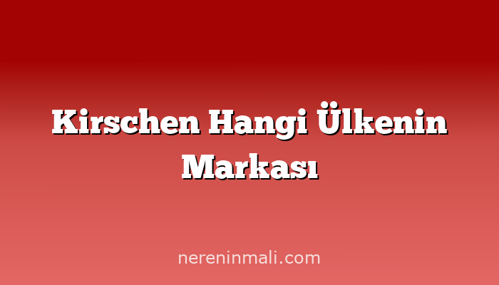 Kirschen Hangi Ülkenin Markası