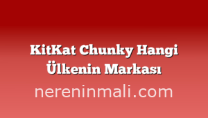 KitKat Chunky Hangi Ülkenin Markası