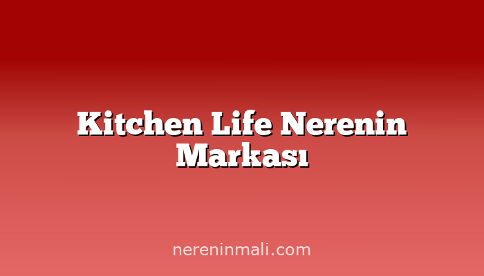 Kitchen Life Nerenin Markası