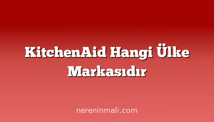 KitchenAid Hangi Ülke Markasıdır