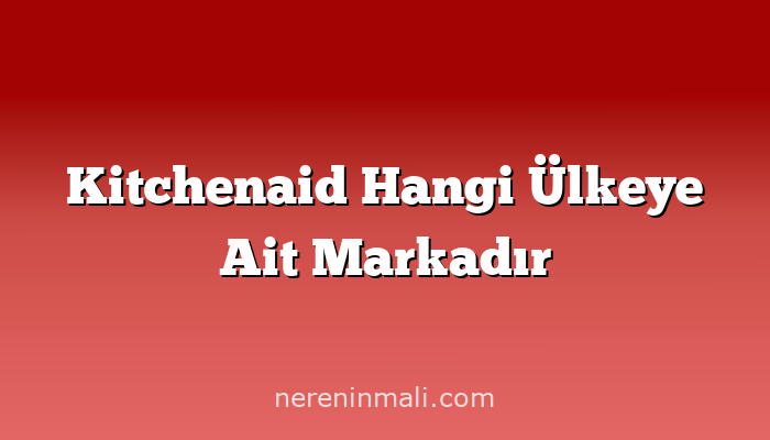 Kitchenaid Hangi Ülkeye Ait Markadır