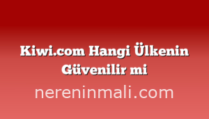 Kiwi.com Hangi Ülkenin Güvenilir mi