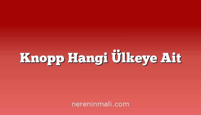 Knopp Hangi Ülkeye Ait