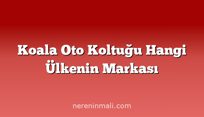 Koala Oto Koltuğu Hangi Ülkenin Markası