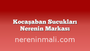 Kocaşaban Sucukları Nerenin Markası