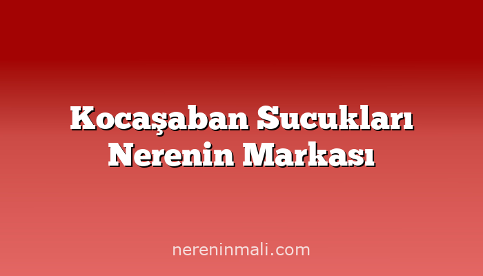 Kocaşaban Sucukları Nerenin Markası