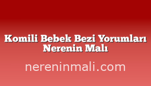 Komili Bebek Bezi Yorumları Nerenin Malı