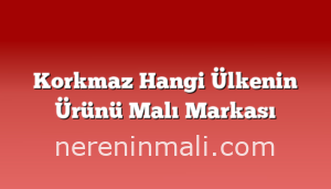 Korkmaz Hangi Ülkenin Ürünü Malı Markası