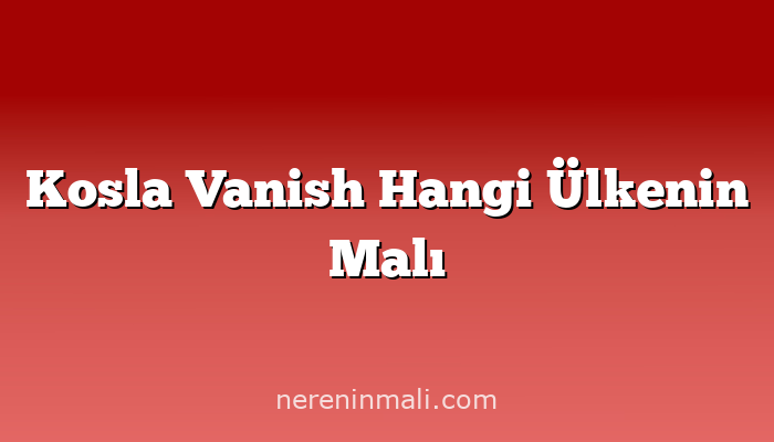 Kosla Vanish Hangi Ülkenin Malı