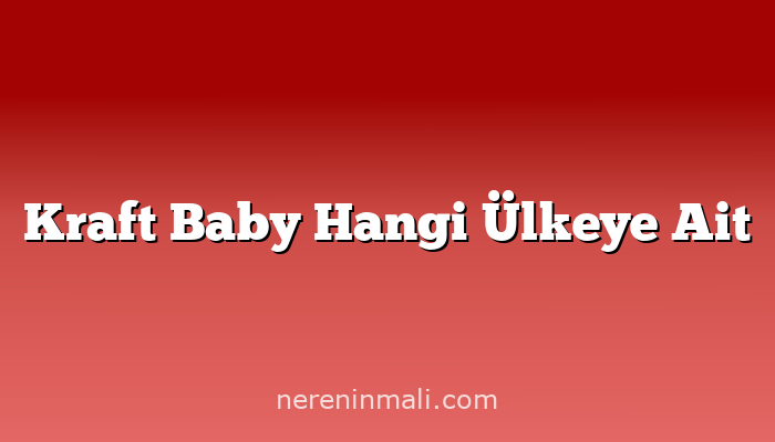 Kraft Baby Hangi Ülkeye Ait