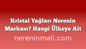 Kristal Yağları Nerenin Markası? Hangi Ülkeye Ait