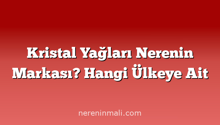 Kristal Yağları Nerenin Markası? Hangi Ülkeye Ait