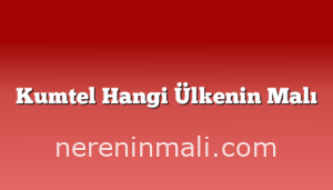 Kumtel Hangi Ülkenin Malı