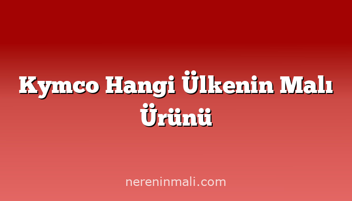 Kymco Hangi Ülkenin Malı Ürünü