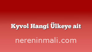 Kyvol Hangi Ülkeye ait