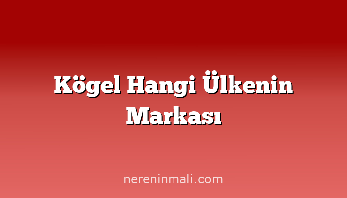 Kögel Hangi Ülkenin Markası