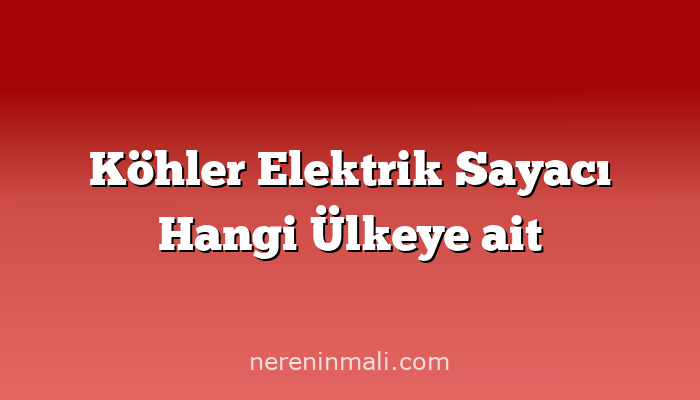 Köhler Elektrik Sayacı Hangi Ülkeye ait