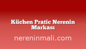 Küchen Pratic Nerenin Markası