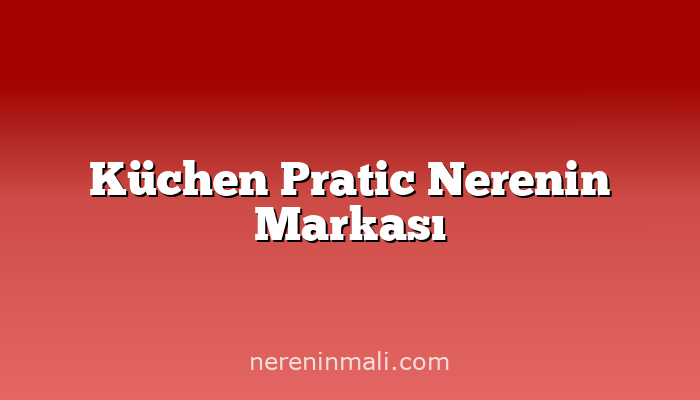 Küchen Pratic Nerenin Markası