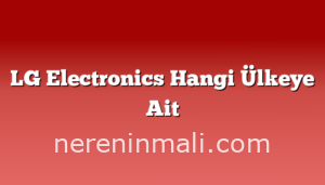 LG Electronics Hangi Ülkeye Ait