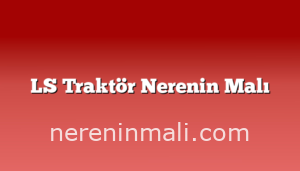 LS Traktör Nerenin Malı