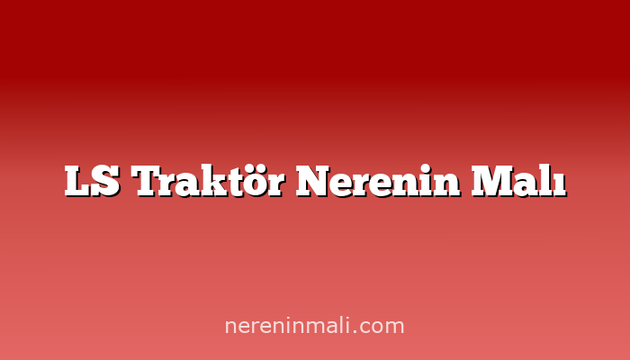 LS Traktör Nerenin Malı