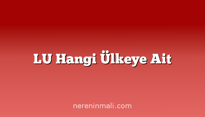 LU Hangi Ülkeye Ait