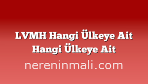 LVMH Hangi Ülkeye Ait Hangi Ülkeye Ait