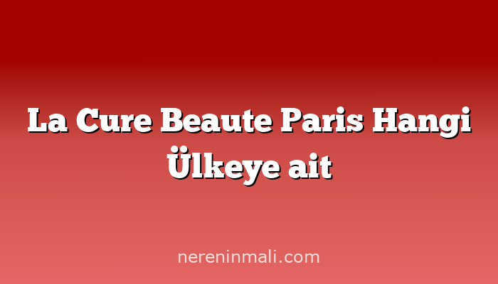 La Cure Beaute Paris Hangi Ülkeye ait