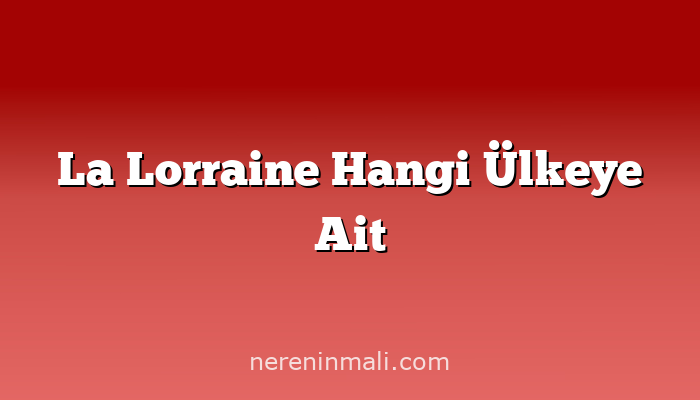 La Lorraine Hangi Ülkeye Ait