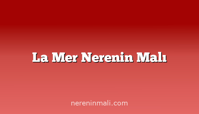 La Mer Nerenin Malı