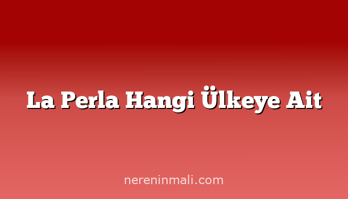 La Perla Hangi Ülkeye Ait