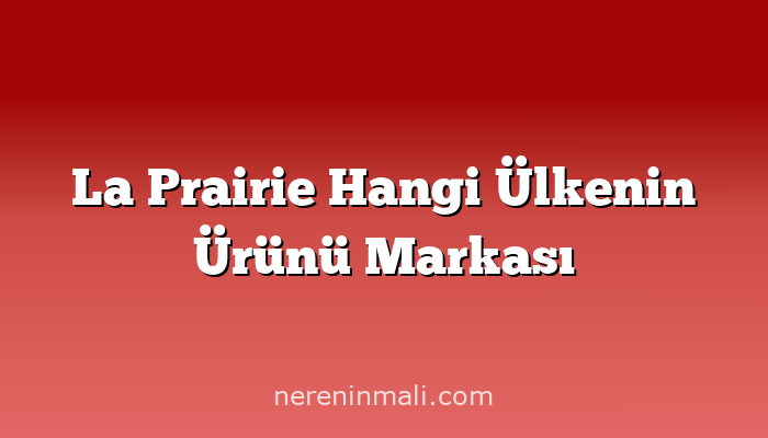 La Prairie Hangi Ülkenin Ürünü Markası