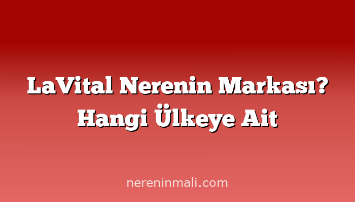 LaVital Nerenin Markası? Hangi Ülkeye Ait