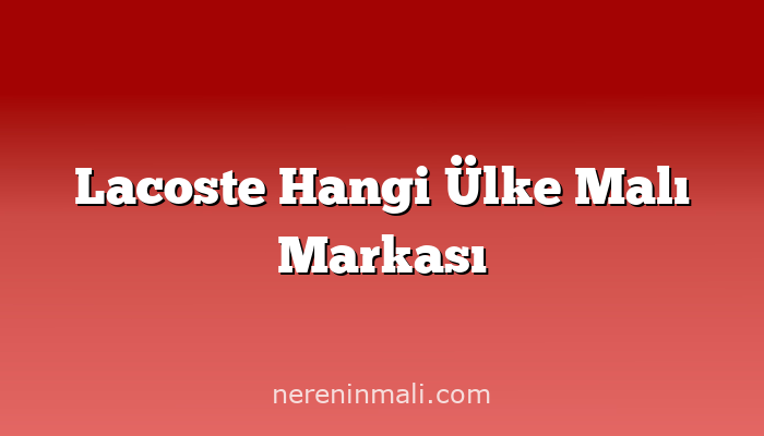 Lacoste Hangi Ülke Malı Markası