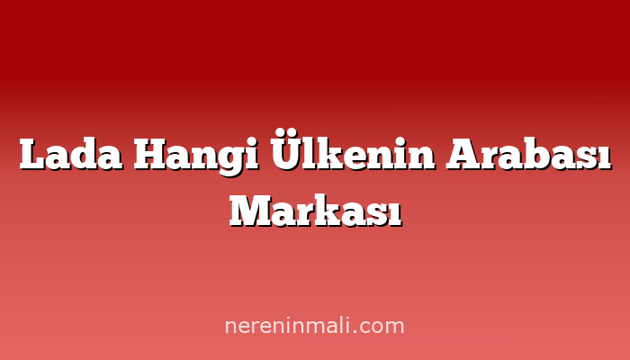 Lada Hangi Ülkenin Arabası Markası