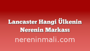 Lancaster Hangi Ülkenin Nerenin Markası