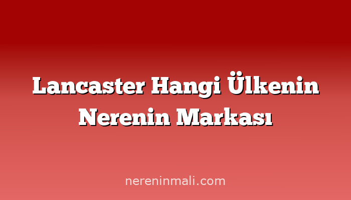 Lancaster Hangi Ülkenin Nerenin Markası