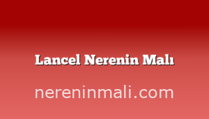 Lancel Nerenin Malı