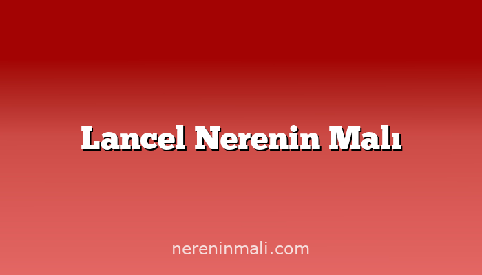 Lancel Nerenin Malı