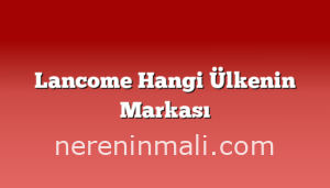 Lancome Hangi Ülkenin Markası