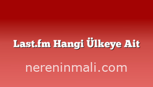 Last.fm Hangi Ülkeye Ait