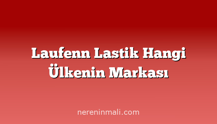 Laufenn Lastik Hangi Ülkenin Markası